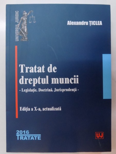 TRATAT DE DREPTUL MUNCII , LEGISLATIE , DOCTRINA , JURISPRUDENTA , EDITIA A X A ACTUALIZATA , 2016