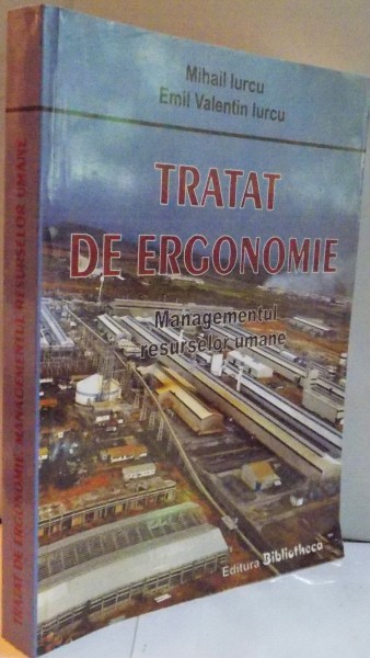 TRATAT DE ERGONOMIE , MANAGEMENTUL RESURSELOR UMANE de MIHAIL IURCU , EMIL VALENTIN IURCU , 2007