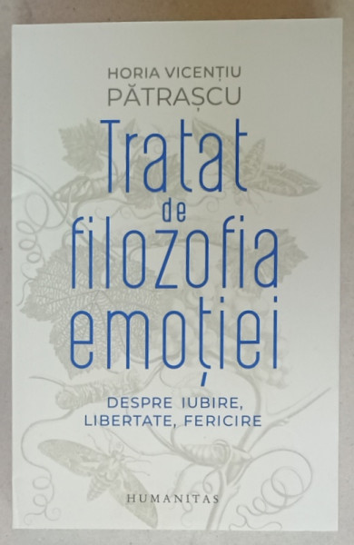 TRATAT DE FILOZOFIA EMOTIEI , DESPRE IUBIRE , LIBERTATE , FERICIRE de HORIA VICENTIU PATRASCU , 2024