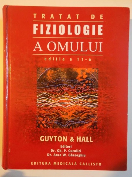TRATAT DE FIZIOLOGIE A OMULUI , EDITIA A XI - A , GUYTON and HALL , EDITORI GH. P. CUCULICI , ANCA W. GHEORGHIU , 2007