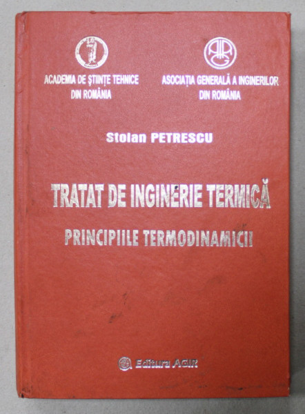 TRATAT DE INGINERIE TERMICA , PRINCIPIILE TERMODINAMICE de STOIAN PETRESCU , 2007 , DEDICATIE *