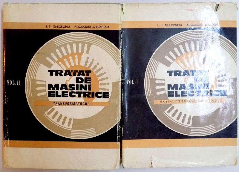 TRATAT DE MASINI ELECTRICE , MASINI DE CURENT CONTINUU / TRANSFORMARE de I.S. GHEORGHIU , ALEXANDRU S. FRANSUA , VOL I-II , 1968