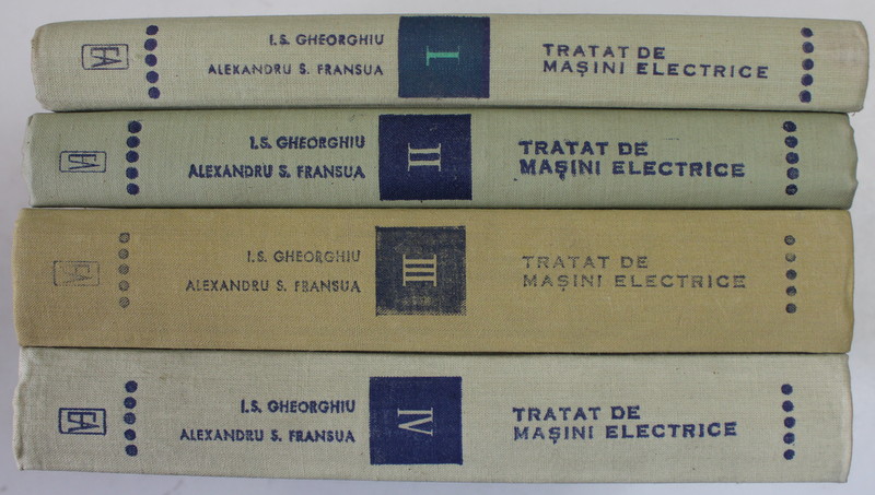 TRATAT DE MASINI ELECTRICE , VOLUMELE I - IV de ION S. GHEORGHIU si ALEXANDRU S. FRANSUA , 1968 - 1972