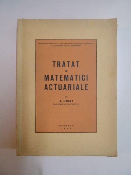 TRATAT DE MATEMATICI ACTUARIALE de G. MIHOC , 1943