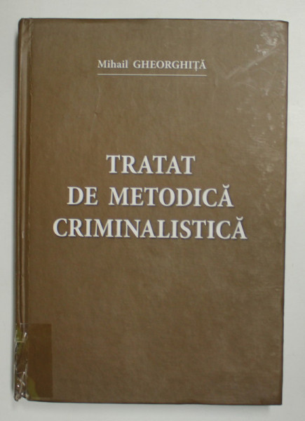 TRATAT DE METODICA CRIMINALISTICA de MIHAIL GHEORGHITA , 2015 , DEDICATIE * COTORUL SI COPERTA LIPITE CU SCOTCH LA PARTEA INFERIOARA *