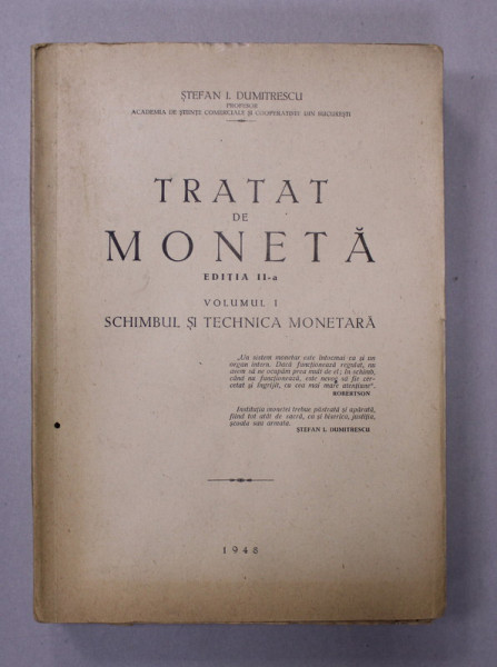 TRATAT DE MONETA , VOLUMUL I - SCHIMBUL SI TECHNICA MONETARA de STEFAN I. DUMITRESCU , 1948 , DEDICATIE *