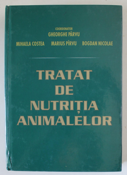 TRATAT DE NUTRITIA ANIMALELOR , coordonator GHEORGHE PARVU ...BOGDAN NICOLAE , 2003