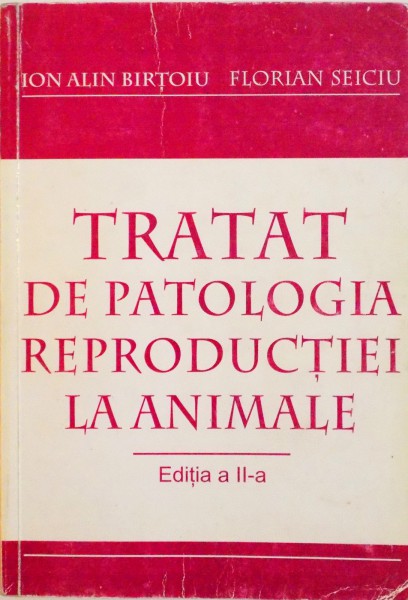 TRATAT DE PATOLOGIA REPRODUCTIEI LA ANIMALE, EDITIA A II -A de ION ALIN BIRTOIU, FLORIAN SEICIU, 2006