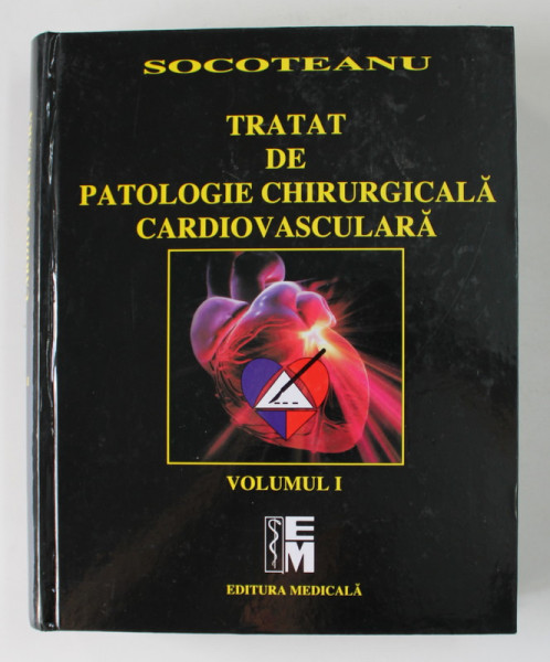 TRATAT DE PATOLOGIE CHIRURGICALA CARDIOVASCULARA de ION SOCOTEANU , VOLUMUL I , 2007