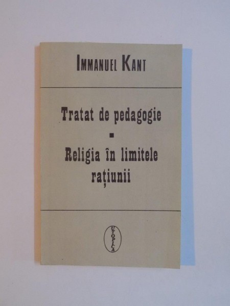 TRATAT DE PEDAGOGIE. RELIGIA IN LIMITELE RATIUNII de IMMANUEL KANT 1992