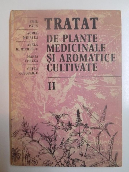 TRATAT DE PLANTE MEDICINALE SI AROMATICE de EMIL PAUN , AUREL MIHAELA , ANELA DUMITRESCU , MARIA VERZEA , OLTEA COSOCARIU , VOL. II  , 1988