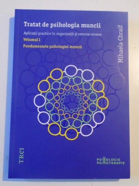 TRATAT DE PSIHOLOGIA MUNCII , APLICATII PRACTICE IN ORGANIZATII SI RESURSE UMANE , VOL. 1 , FUNDAMENTELE PSIHOLOGIEI MUNCII de MIHAELA CHRAIF , 2013