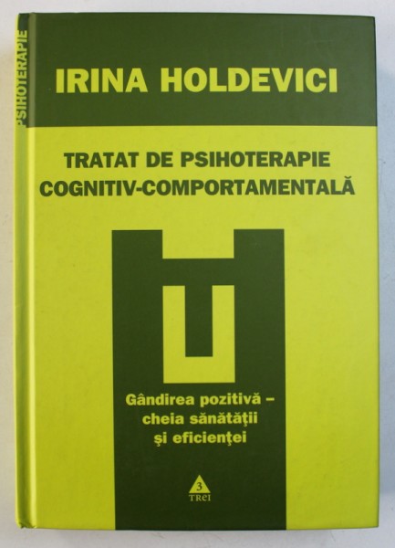 TRATAT DE PSIHOTERAPIE COGNITIV - COMPORTAMENTALA - GANDIREA POZITIVA - CHEIA SANATATII SI EFICIENTEI  de IRINA HOLDEVICI , 2009