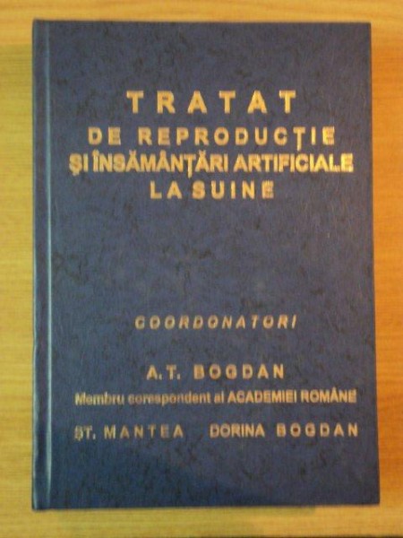 TRATAT DE REPRODUCTIE SI INSEMANTARI ARTIFICIALE LA SUINE de A.T. BOGDAN , ST. MANTEA , DORINA MANTEA