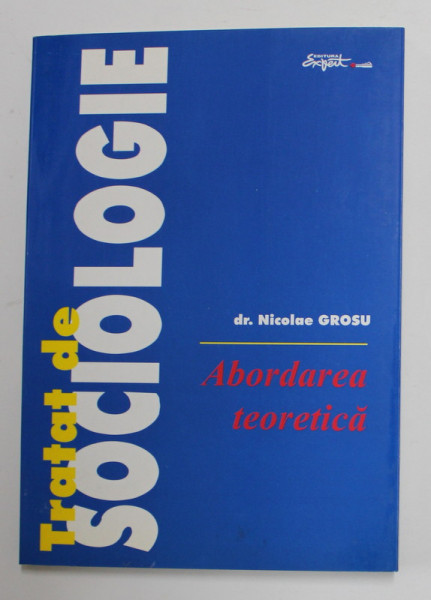 TRATAT DE SOCIOLOGIE , ABORDAREA TEORETICA de NICOLAE GROSU , 1999