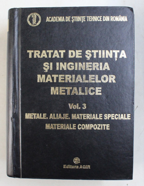 TRATAT DE STIINTA SI INGINERIA MATERIALELOR METALICE , VOL. III , METALE , ALIAJE MATERIALE SPECIALE , MATERIALE COMPOZITE de PROF. DR. ING. MARIA PETRESCU , 2009