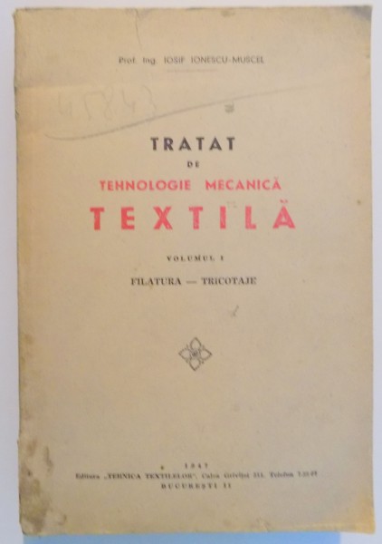 TRATAT DE TEHNOLOGIE MECANICA TEXTILA de IOSIF IONESCU MUSCEL , VOL I : FILATURA , TRICOTAJE , 1947