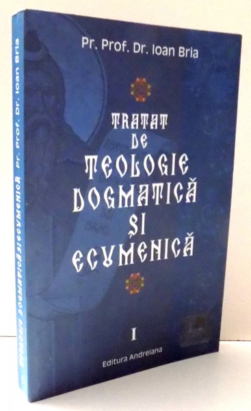 TRATAT DE TEOLOGIE DOGMATICA SI ECUMENICA de PR. IOAN BRIA , VOL I , 2009