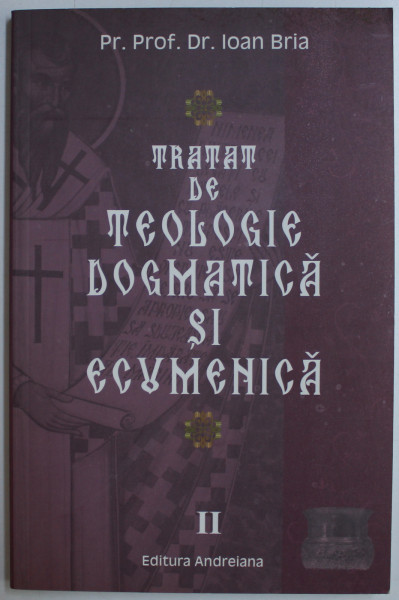 TRATAT DE TEOLOGIE DOGMATICA SI ECUMENICA VOL. II de IOAN BRIA , 2009