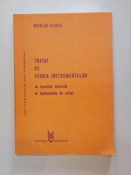 TRATAT DE TEORIA INSTRUMENTELOR , ACUSTICA MUZICALA , INSTRUMENTE DE SUFLAT de NICOLAE GASCA , 1988