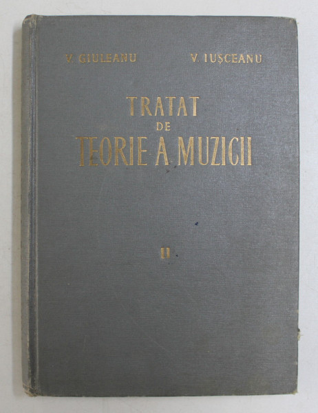 TRATAT DE TEORIE A MUZICII , VOLUMUL II de VICTOR GIULEANU si VICTOR IUSCEANU , 1963
