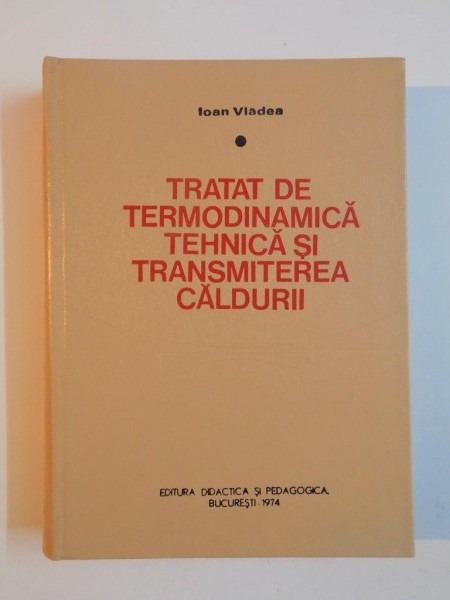 TRATAT DE TERMODINAMICA TEHNICA SI TRANSMITEREA CALDURII de IOAN VLADEA , 1974