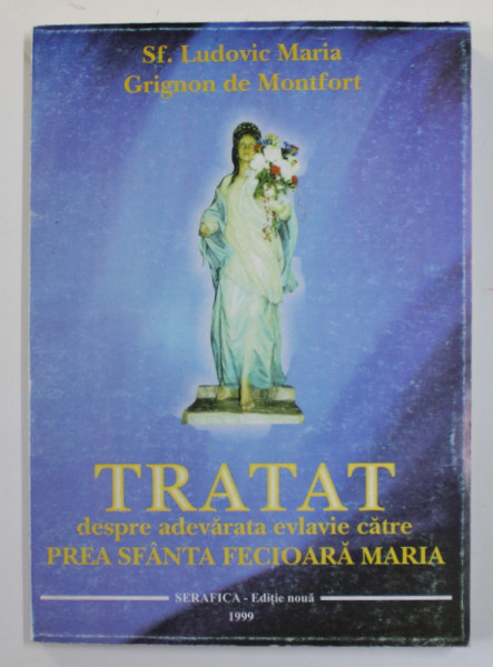 TRATAT DESPRE ADEVARATA EVLAVIE CATRE PREA SFANTA FECIOARA MARIA de SF. LUDOVIC MARIA  GRIGNON DE MONTFORT , 1999
