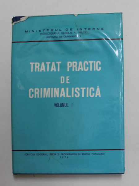 TRATAT PRACTIC DE CRIMINALISTICA , VOLUMUL I - CERCETAREA LA FATA LOCULUI , coordonator OCTAVIAN POP ...VASILE LAPADUSI , 1976