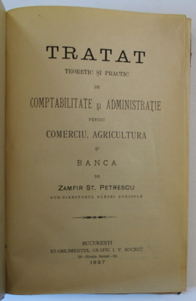 TRATAT TEORETIC SI PRACTIC DE COMPTABILITATE SI ADMINISTRATIE PENTRU COMERCIU , AGRICULTURA SI BANCA de ZAMFIR ST. PETRESCU , 1897 , COTOR DEFECT