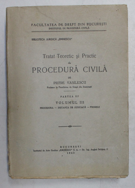 TRATAT TEORETIC SI PRACTIC DE PROCEDURA CIVILA de PETRE VASILESCU , PARTEA III , VOLUMUL III - PROCEDURA - INSTANTA  DE JUDECATA - PROBELE , 1943