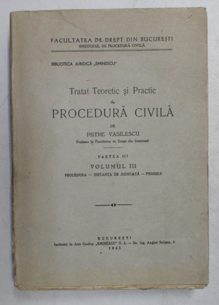 TRATAT TEORETIC SI PRACTIC DE PROCEDURA CIVILA de PETRE VASILESCU , PARTEA III , VOLUMUL III - PROCEDURA - INSTANTA  DE JUDECATA - PROBELE , 1943