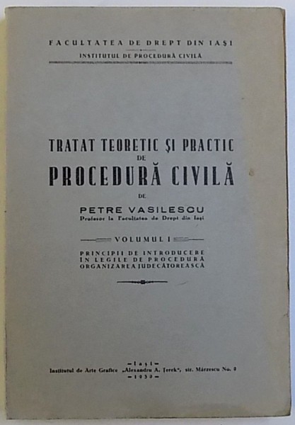 TRATAT TEORETIC SI PRACTIC DE PROCEDURA CIVILA de PETRE VASILESCU , VOLUMUL I - PRINCIPII DE INTRODUCERE IN LEGILE DE PROCEDURA , ORGANIZAREA JUDECATOREASCA , 1939