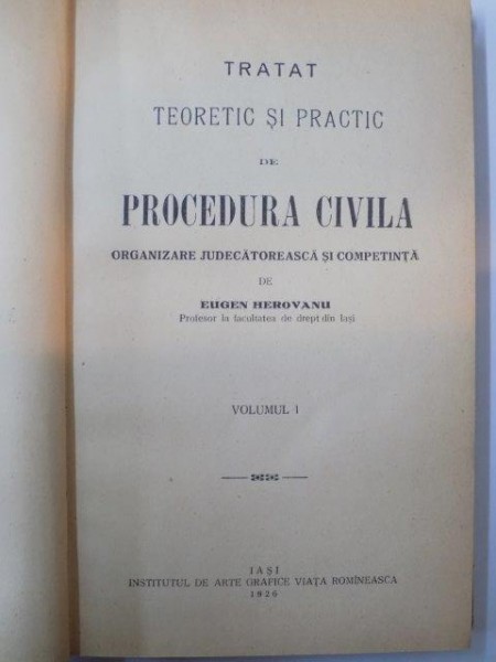 TRATAT TEORETIC SI PRACTIC DE PROCEDURA CIVILA. ORGANIZARE JUDECATOREASCA SI COMPETINTA de EUGEN HEROVANU, VOLUMUL I  1926
