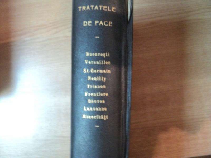 TRATATELE DE PACE: BUCURESTI/ VERSAILLES/ ST. GERMAINE/ NENILLY/ TRAINON/ FRONTIERE/ SEVRES/ LAUSANNE/ MINORITATI