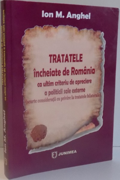 TRATATELE INCHEIATE DE ROMANIA CA ULTIM CRITERIU DE APRECIERE A POLITICII SALE EXTERNE de ION M. ANGHEL , 2013, DEDICATIE