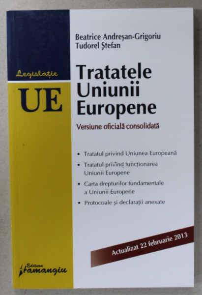 TRATATELE UNIUNII EUROPENE , VERSIUNE OFICIALA CONSOLIDATA de BEATRICE ANDRESAN - GRIGORIU si TUDOREL STEFAN , ACTUALIZAT 22 FEBRUARIE , 2013