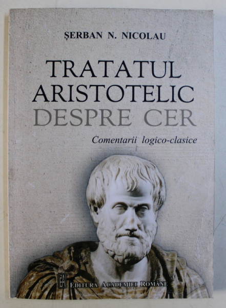 TRATATUL ARISTOTELIC DESPRE CER , COMENTARII LOGICO-CLASICE de SERBAN N. NICOLAU , 2019 *DEDICATIA AUTORULUI CATRE ACAD. ALEXANDRU BOBOC