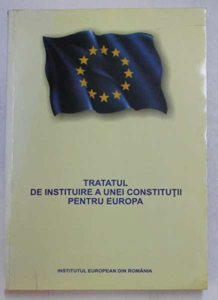 TRATATUL DE INSTITUIRE A UNEI CONSTRUCTII PENTRU EUROPA , TEXT INTEGRAL , EDITIA A II - A REVAZUTA , 2005
