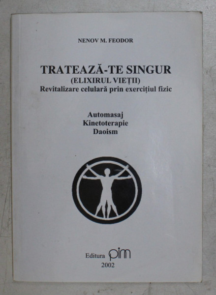 TRATEAZA - TE SINGUR ( ELIXIRUL VIETII ) , REVITALIZARE CELULARA PRIN EXERCITIUL FIZIC , AUTOMASAJ , KINETOTERAPIE , DAOISM de NENOV M. FEODOR , 2002