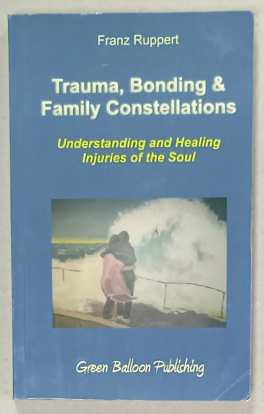 TRAUMA , BONDING and FAMILY CONSTELLATIONS by FRANZ RUPPERT , UNDERSTANDIING AND HEALING INJURIES OF THE SOUL , 2008