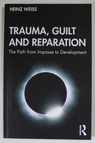 TRAUMA , GUILT AND REPARATION , THE PATH FROM IMPASSE TO DEVELOPMENT by HEINZ WEISS , 2020