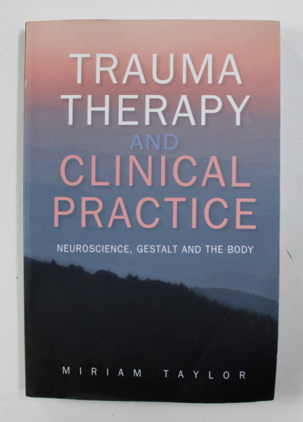 TRAUMA THERAPY AND CLINICAL PRACTICE - NEUROSCIENCE , GESTALT AND THE BODY by MIRIAM TAYLOR , 2014