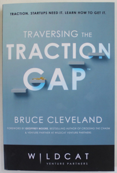 TRAVERSING THE TRACTION CAP by BRUCE CLEVELAND , TRACTION . STRATUPS NEED IT. LEARN HOW TO GET IT , 2019