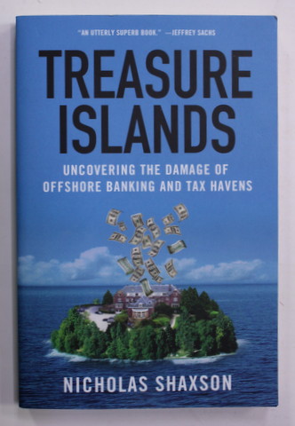 TREASURE ISLANDS - UNCOVERING THE DAMAGE OF OFFSHORE BANKING AND TAX HAVENS by NICHOLAS SHAXSON , 2011