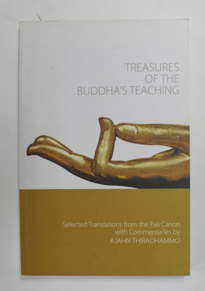 TREASURES OF THE BUDDHA'S TEACHING - SELECTED TRANSLATIONS FROM THE PALI CANON WITH COMENTARIES by AJAHN THIRADHAMMO , 2013