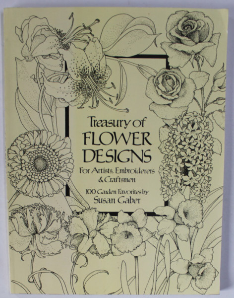 TREASURY OF FLOWER DESIGNS FOR ARTISTS , EMBROIDERES and CRAFTSMEN , 100 GARDEN FAVORITES by SUSAN GABER , 1981