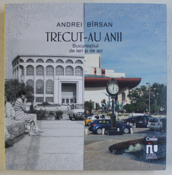 TRECUT - AU ANII , BUCURESTIUL DE IERI SI DE AZI de ANDREI BIRSAN , 2019