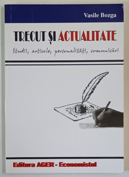 TRECUT SI ACTUALITATE , STUDII , ARTICOLE , PERSONALITATI , COMUNICARI de VASILE BOGZA , 2005 , DEDICATIE *