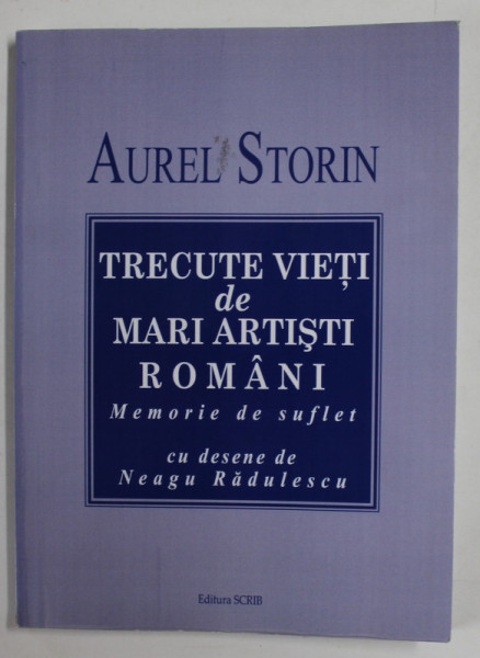 TRECUTE VIETI DE MARI ARTISTI ROMANI , MEMORIE DE SUFLET de AUREL STORIN , cu desene de NEAGU RADULESCU , 2010 , DEDICATIE *