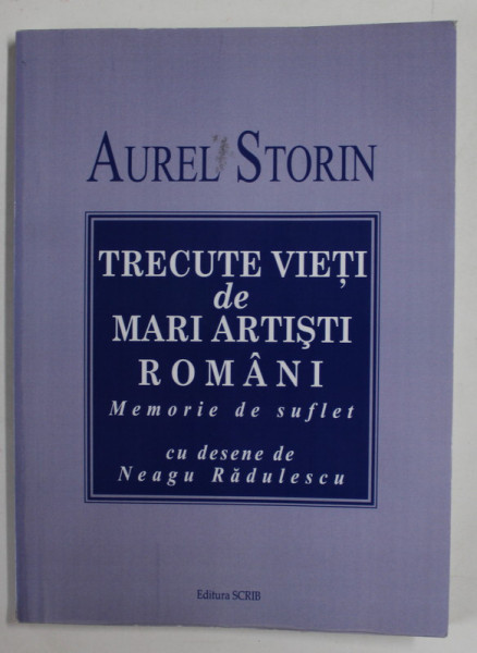TRECUTE VIETI DE MARI ARTISTI ROMANI , MEMORIE DE SUFLET de AUREL STORIN , cu desene de NEAGU RADULESCU , 2010 , DEDICATIE *